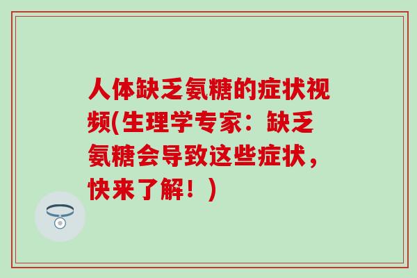 人体缺乏氨糖的症状视频(生理学专家:缺乏氨糖会导致这些症状,快来了解!)-第1张图片-氨糖科普网 人体缺乏氨糖的症状视频(生理学专家:缺乏氨糖会导致这些症状,快来了解!)-第1张图片-氨糖科普网