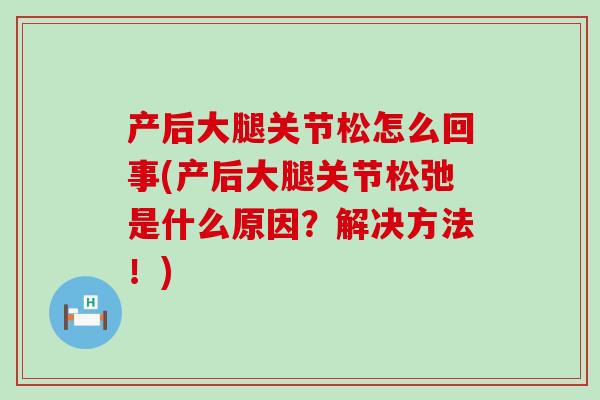产后大腿关节松怎么回事(产后大腿关节松弛是什么原因？解决方法！)-第1张图片-氨糖科普网
