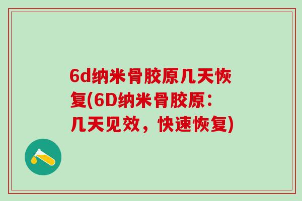 6d纳米骨胶原几天恢复(6D纳米骨胶原：几天见效，快速恢复)-第1张图片-氨糖科普网