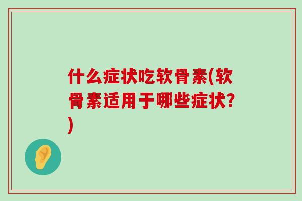 什么症状吃软骨素(软骨素适用于哪些症状?)-第1张图片-氨糖科普网 什么症状吃软骨素(软骨素适用于哪些症状?)-第1张图片-氨糖科普网