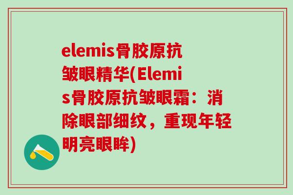 elemis骨胶原抗皱眼精华(Elemis骨胶原抗皱眼霜：消除眼部细纹，重现年轻明亮眼眸)-第1张图片-氨糖科普网