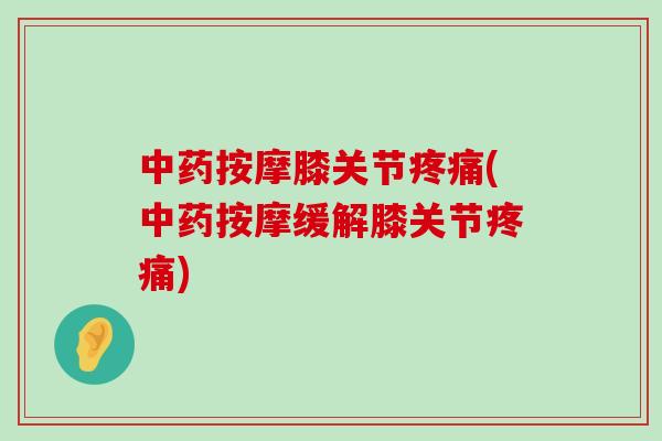 中药按摩膝关节疼痛(中药按摩缓解膝关节疼痛)-第1张图片-氨糖科普网 中药按摩膝关节疼痛(中药按摩缓解膝关节疼痛)-第1张图片-氨糖科普网