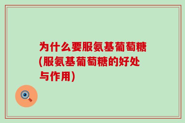 为什么要服氨基葡萄糖(服氨基葡萄糖的好处与作用)-第1张图片-氨糖科普网 为什么要服氨基葡萄糖(服氨基葡萄糖的好处与作用)-第1张图片-氨糖科普网
