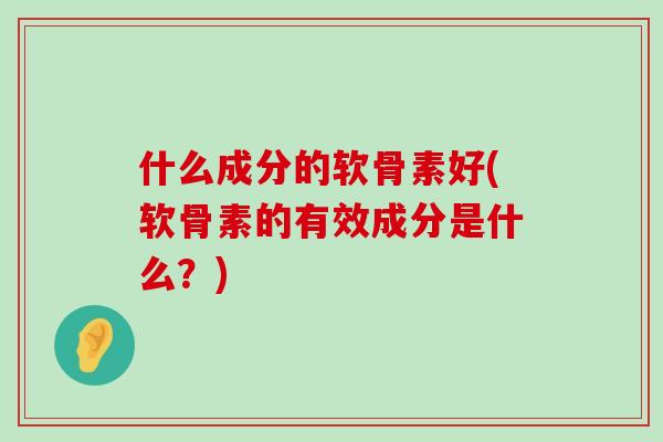 什么成分的软骨素好(软骨素的有效成分是什么?)-第1张图片-氨糖科普网 什么成分的软骨素好(软骨素的有效成分是什么?)-第1张图片-氨糖科普网