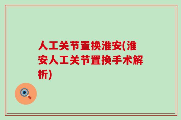 人工关节置换淮安(淮安人工关节置换手术解析)-第1张图片-氨糖科普网