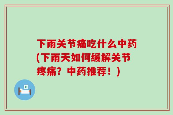 下雨关节痛吃什么中药(下雨天如何缓解关节疼痛？中药推荐！)-第1张图片-氨糖科普网