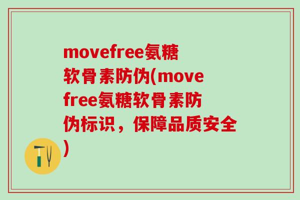 movefree氨糖软骨素防伪(movefree氨糖软骨素防伪标识，保障品质安全)-第1张图片-氨糖科普网