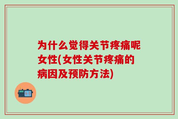 为什么觉得关节疼痛呢女性(女性关节疼痛的病因及预防方法)-第1张图片-氨糖科普网 为什么觉得关节疼痛呢女性(女性关节疼痛的病因及预防方法)-第1张图片-氨糖科普网
