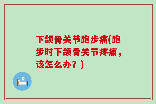 下颌骨关节跑步痛(跑步时下颌骨关节疼痛,该怎么办?)-第1张图片-氨糖科普网 下颌骨关节跑步痛(跑步时下颌骨关节疼痛,该怎么办?)-第1张图片-氨糖科普网