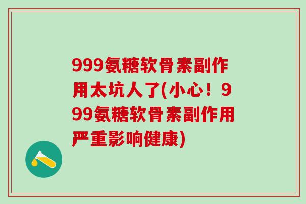 999氨糖软骨素副作用太坑人了(小心!999氨糖软骨素副作用严重影响健康)-第1张图片-氨糖科普网 999氨糖软骨素副作用太坑人了(小心!999氨糖软骨素副作用严重影响健康)-第1张图片-氨糖科普网