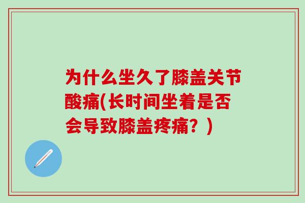 为什么坐久了膝盖关节酸痛(长时间坐着是否会导致膝盖疼痛？)-第1张图片-氨糖科普网