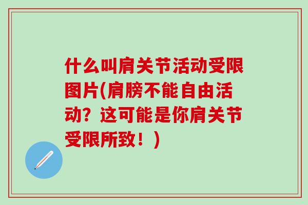 什么叫肩关节活动受限图片(肩膀不能自由活动?这可能是你肩关节受限所致!)-第1张图片-氨糖科普网 什么叫肩关节活动受限图片(肩膀不能自由活动?这可能是你肩关节受限所致!)-第1张图片-氨糖科普网