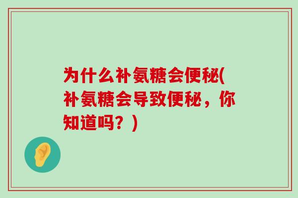 为什么补氨糖会便秘(补氨糖会导致便秘，你知道吗？)-第1张图片-氨糖科普网