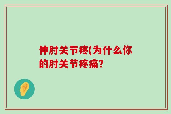 伸肘关节疼(为什么你的肘关节疼痛?-第1张图片-氨糖科普网 伸肘关节疼(为什么你的肘关节疼痛?-第1张图片-氨糖科普网