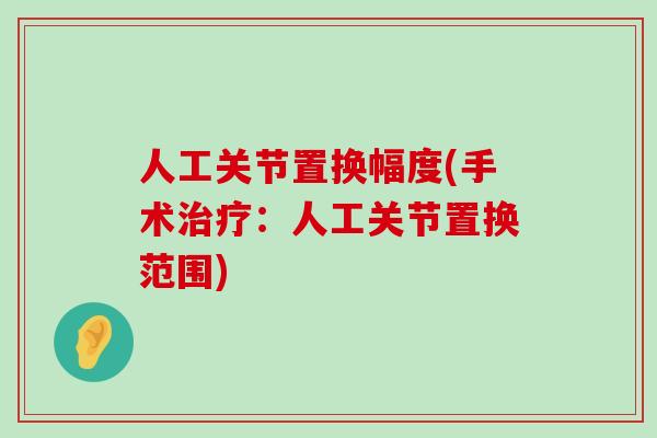 人工关节置换幅度(手术治疗：人工关节置换范围)-第1张图片-氨糖科普网