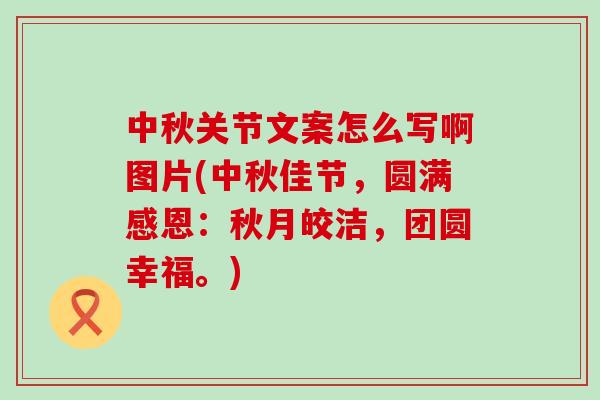 中秋关节文案怎么写啊图片(中秋佳节,圆满感恩:秋月皎洁,团圆幸福。)-第1张图片-氨糖科普网 中秋关节文案怎么写啊图片(中秋佳节,圆满感恩:秋月皎洁,团圆幸福。)-第1张图片-氨糖科普网