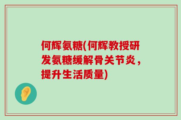 何辉氨糖(何辉教授研发氨糖缓解骨关节炎,提升生活质量)-第1张图片-氨糖科普网 何辉氨糖(何辉教授研发氨糖缓解骨关节炎,提升生活质量)-第1张图片-氨糖科普网