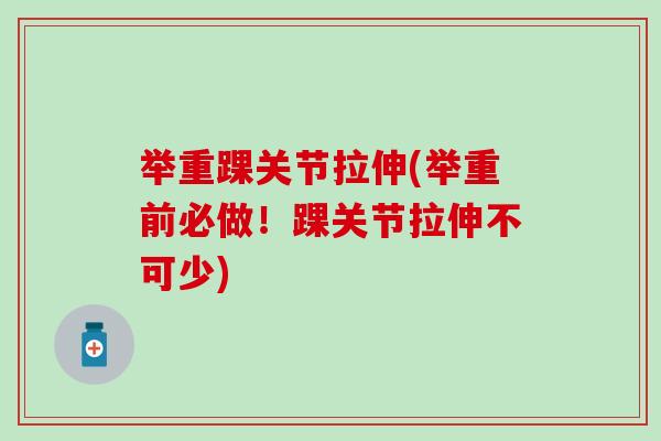 举重踝关节拉伸(举重前必做!踝关节拉伸不可少)-第1张图片-氨糖科普网 举重踝关节拉伸(举重前必做!踝关节拉伸不可少)-第1张图片-氨糖科普网