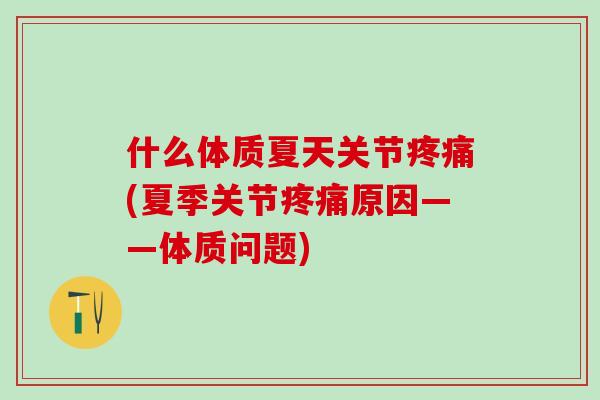 什么体质夏天关节疼痛(夏季关节疼痛原因——体质问题)-第1张图片-氨糖科普网 什么体质夏天关节疼痛(夏季关节疼痛原因——体质问题)-第1张图片-氨糖科普网