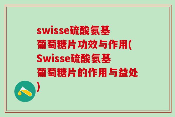 swisse硫酸氨基葡萄糖片功效与作用(Swisse硫酸氨基葡萄糖片的作用与益处)-第1张图片-氨糖科普网