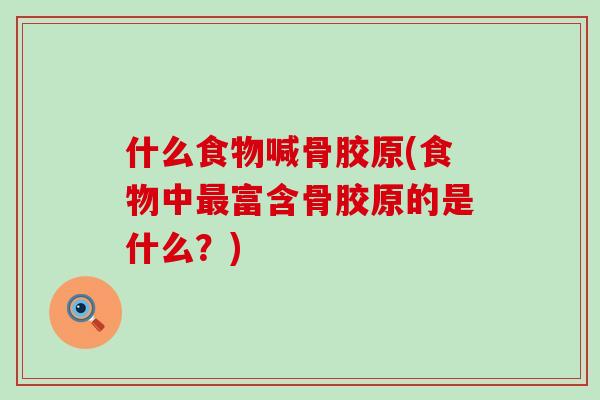 什么食物喊骨胶原(食物中最富含骨胶原的是什么？)-第1张图片-氨糖科普网