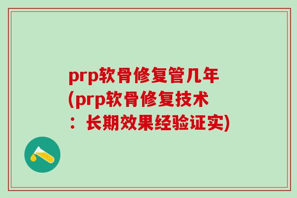 prp软骨修复管几年(prp软骨修复技术:长期效果经验证实)-第1张图片-氨糖科普网 prp软骨修复管几年(prp软骨修复技术:长期效果经验证实)-第1张图片-氨糖科普网