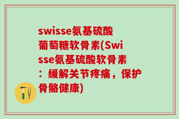 swisse氨基硫酸葡萄糖软骨素(Swisse氨基硫酸软骨素:缓解关节疼痛,保护骨骼健康)-第1张图片-氨糖科普网 swisse氨基硫酸葡萄糖软骨素(Swisse氨基硫酸软骨素:缓解关节疼痛,保护骨骼健康)-第1张图片-氨糖科普网