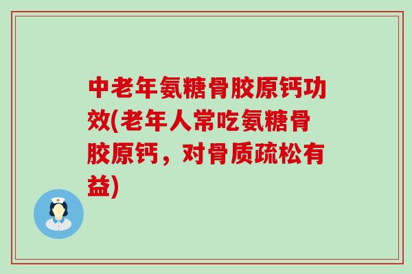 中老年氨糖骨胶原钙功效(老年人常吃氨糖骨胶原钙,对骨质疏松有益)-第1张图片-氨糖科普网 中老年氨糖骨胶原钙功效(老年人常吃氨糖骨胶原钙,对骨质疏松有益)-第1张图片-氨糖科普网