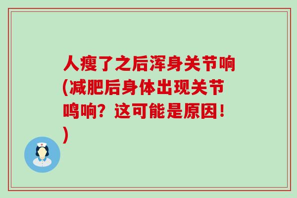 人瘦了之后浑身关节响(减肥后身体出现关节鸣响?这可能是原因!)-第1张图片-氨糖科普网 人瘦了之后浑身关节响(减肥后身体出现关节鸣响?这可能是原因!)-第1张图片-氨糖科普网