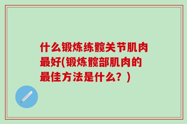 什么锻炼练髋关节肌肉最好(锻炼髋部肌肉的最佳方法是什么?)-第1张图片-氨糖科普网 什么锻炼练髋关节肌肉最好(锻炼髋部肌肉的最佳方法是什么?)-第1张图片-氨糖科普网