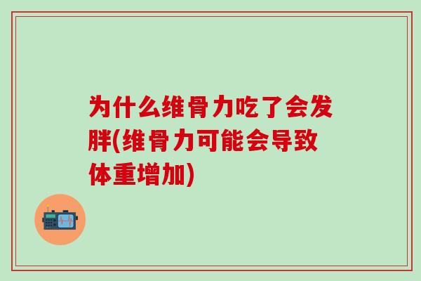 为什么维骨力吃了会发胖(维骨力可能会导致体重增加)-第1张图片-氨糖科普网 为什么维骨力吃了会发胖(维骨力可能会导致体重增加)-第1张图片-氨糖科普网