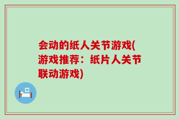 会动的纸人关节游戏(游戏推荐:纸片人关节联动游戏)-第1张图片-氨糖科普网 会动的纸人关节游戏(游戏推荐:纸片人关节联动游戏)-第1张图片-氨糖科普网