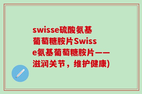 swisse硫酸氨基葡萄糖胺片Swisse氨基葡萄糖胺片——滋润关节,维护健康)-第1张图片-氨糖科普网 swisse硫酸氨基葡萄糖胺片Swisse氨基葡萄糖胺片——滋润关节,维护健康)-第1张图片-氨糖科普网