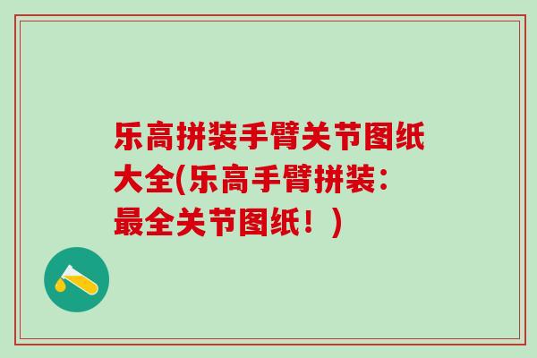 乐高拼装手臂关节图纸大全(乐高手臂拼装:最全关节图纸!)-第1张图片-氨糖科普网 乐高拼装手臂关节图纸大全(乐高手臂拼装:最全关节图纸!)-第1张图片-氨糖科普网