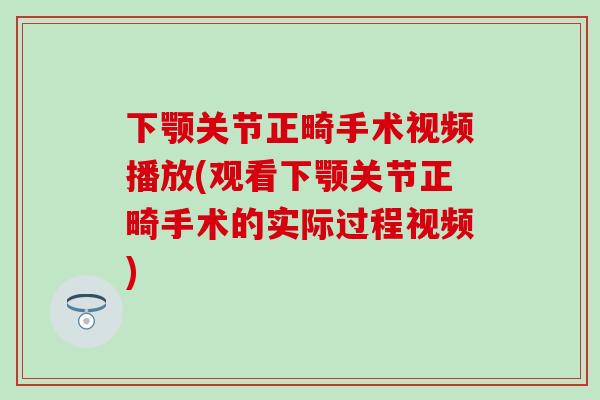 下颚关节正畸手术视频播放(观看下颚关节正畸手术的实际过程视频)-第1张图片-氨糖科普网 下颚关节正畸手术视频播放(观看下颚关节正畸手术的实际过程视频)-第1张图片-氨糖科普网
