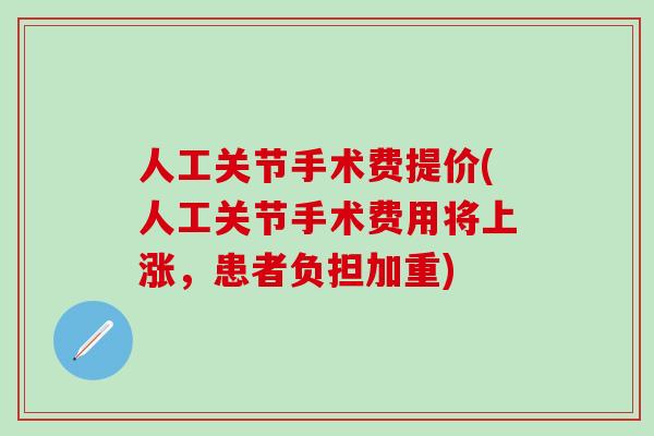 人工关节手术费提价(人工关节手术费用将上涨,患者负担加重)-第1张图片-氨糖科普网 人工关节手术费提价(人工关节手术费用将上涨,患者负担加重)-第1张图片-氨糖科普网