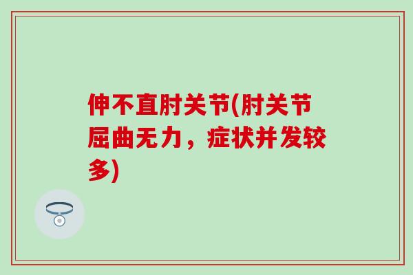 伸不直肘关节(肘关节屈曲无力,症状并发较多)-第1张图片-氨糖科普网 伸不直肘关节(肘关节屈曲无力,症状并发较多)-第1张图片-氨糖科普网