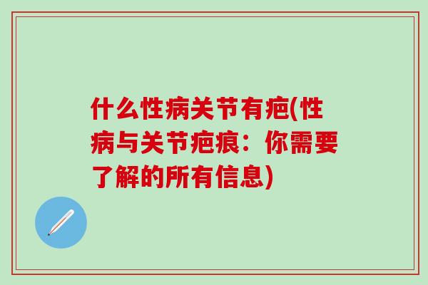 什么性病关节有疤(性病与关节疤痕:你需要了解的所有信息)-第1张图片-氨糖科普网 什么性病关节有疤(性病与关节疤痕:你需要了解的所有信息)-第1张图片-氨糖科普网