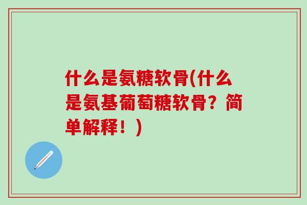 什么是氨糖软骨(什么是氨基葡萄糖软骨?简单解释!)-第1张图片-氨糖科普网 什么是氨糖软骨(什么是氨基葡萄糖软骨?简单解释!)-第1张图片-氨糖科普网