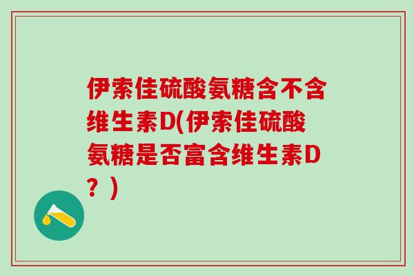 伊索佳硫酸氨糖含不含维生素D(伊索佳硫酸氨糖是否富含维生素D？)-第1张图片-氨糖科普网