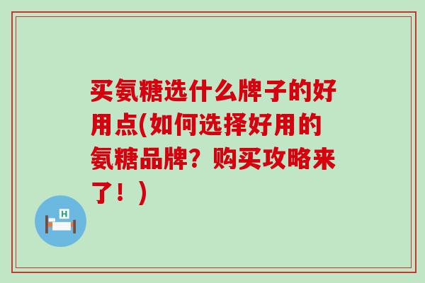 买氨糖选什么牌子的好用点(如何选择好用的氨糖品牌?购买攻略来了!)-第1张图片-氨糖科普网 买氨糖选什么牌子的好用点(如何选择好用的氨糖品牌?购买攻略来了!)-第1张图片-氨糖科普网