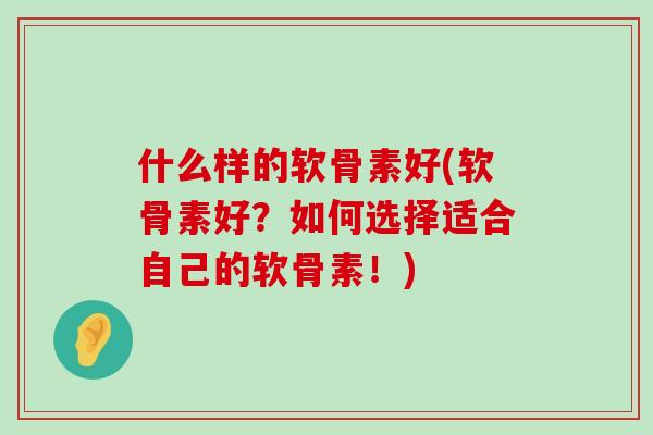 什么样的软骨素好(软骨素好?如何选择适合自己的软骨素!)-第1张图片-氨糖科普网 什么样的软骨素好(软骨素好?如何选择适合自己的软骨素!)-第1张图片-氨糖科普网