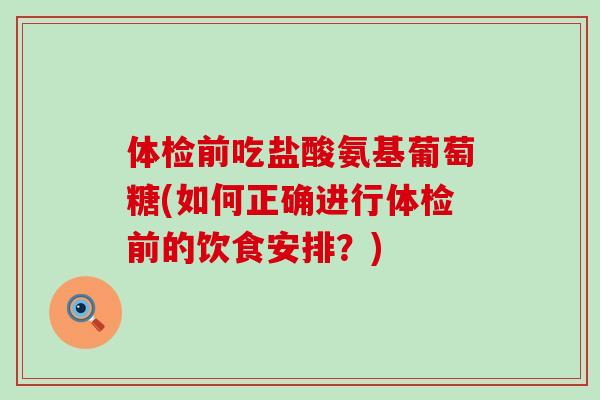 体检前吃盐酸氨基葡萄糖(如何正确进行体检前的饮食安排?)-第1张图片-氨糖科普网 体检前吃盐酸氨基葡萄糖(如何正确进行体检前的饮食安排?)-第1张图片-氨糖科普网