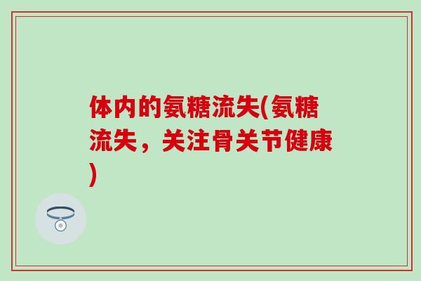体内的氨糖流失(氨糖流失,关注骨关节健康)-第1张图片-氨糖科普网 体内的氨糖流失(氨糖流失,关注骨关节健康)-第1张图片-氨糖科普网