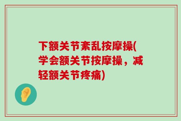 下额关节紊乱按摩操(学会额关节按摩操,减轻额关节疼痛)-第1张图片-氨糖科普网 下额关节紊乱按摩操(学会额关节按摩操,减轻额关节疼痛)-第1张图片-氨糖科普网