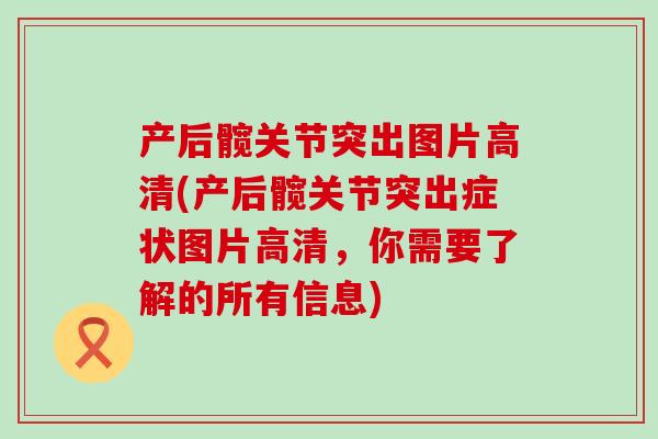 产后髋关节突出图片高清(产后髋关节突出症状图片高清,你需要了解的所有信息)-第1张图片-氨糖科普网 产后髋关节突出图片高清(产后髋关节突出症状图片高清,你需要了解的所有信息)-第1张图片-氨糖科普网