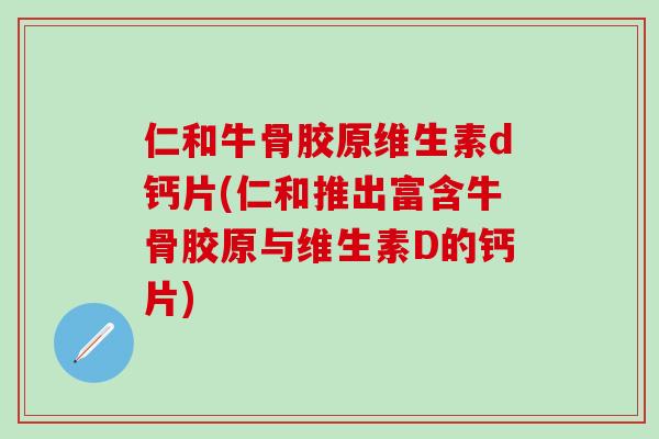 仁和牛骨胶原维生素d钙片(仁和推出富含牛骨胶原与维生素D的钙片)-第1张图片-氨糖科普网 仁和牛骨胶原维生素d钙片(仁和推出富含牛骨胶原与维生素D的钙片)-第1张图片-氨糖科普网