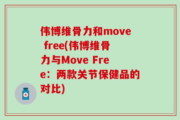 伟博维骨力和move free(伟博维骨力与Move Free：两款关节保健品的对比)-第1张图片-氨糖科普网