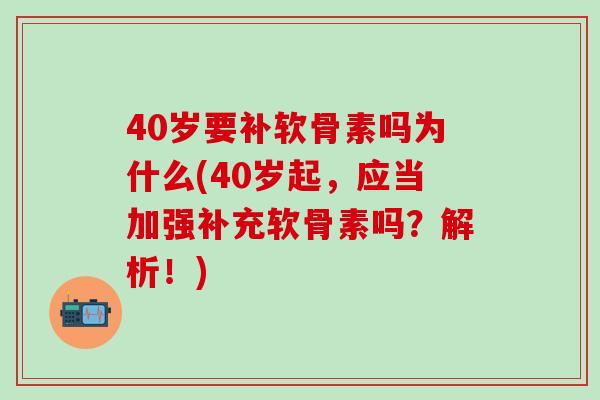 40岁要补软骨素吗为什么(40岁起,应当加强补充软骨素吗?解析!)-第1张图片-氨糖科普网 40岁要补软骨素吗为什么(40岁起,应当加强补充软骨素吗?解析!)-第1张图片-氨糖科普网