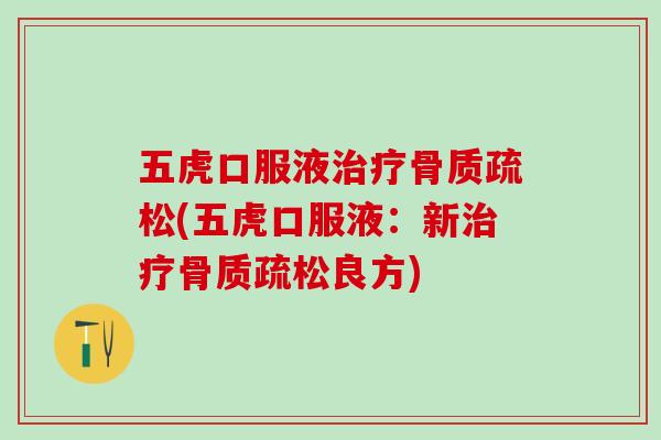 五虎口服液治疗骨质疏松(五虎口服液：新治疗骨质疏松良方)-第1张图片-氨糖科普网